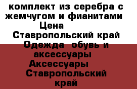 комплект из серебра с жемчугом и фианитами. › Цена ­ 2 000 - Ставропольский край Одежда, обувь и аксессуары » Аксессуары   . Ставропольский край